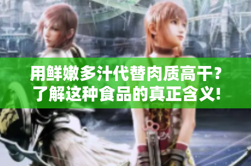 用鮮嫩多汁代替肉質(zhì)高干？了解這種食品的真正含義!