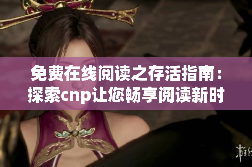免費(fèi)在線閱讀之存活指南：探索cnp讓您暢享閱讀新時(shí)代