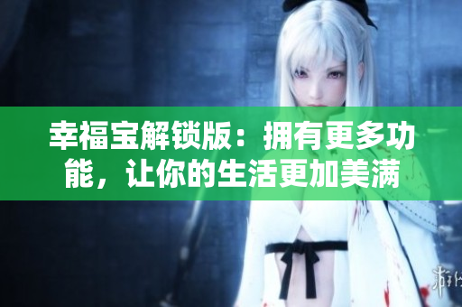 幸福寶解鎖版：擁有更多功能，讓你的生活更加美滿