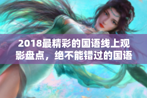 2018最精彩的國(guó)語線上觀影盤點(diǎn)，絕不能錯(cuò)過的國(guó)語電影！