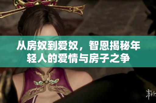 從房奴到愛奴，智恩揭秘年輕人的愛情與房子之爭