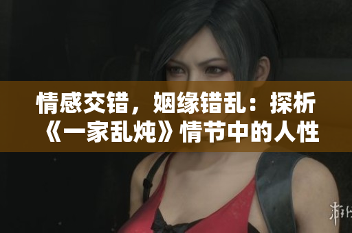 情感交錯，姻緣錯亂：探析《一家亂燉》情節(jié)中的人性陷阱