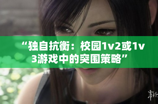 “獨自抗衡：校園1v2或1v3游戲中的突圍策略”