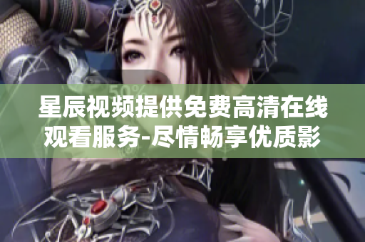 星辰視頻提供免費高清在線觀看服務(wù)-盡情暢享優(yōu)質(zhì)影視資源