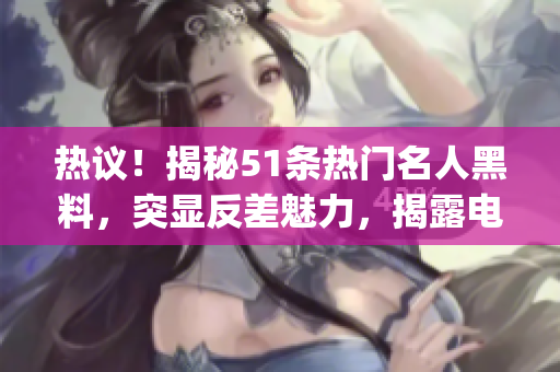 熱議！揭秘51條熱門名人黑料，突顯反差魅力，揭露電磁爐選購(gòu)秘訣(1)