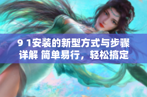 9 1安裝的新型方式與步驟詳解 簡單易行，輕松搞定