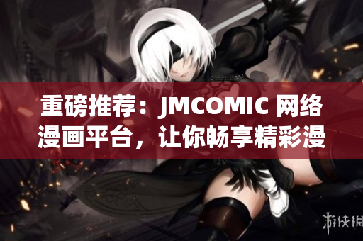 重磅推薦：JMCOMIC 網(wǎng)絡(luò)漫畫平臺(tái)，讓你暢享精彩漫畫世界