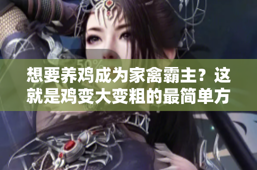 想要養(yǎng)雞成為家禽霸主？這就是雞變大變粗的最簡單方法！