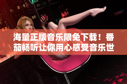 海量正版音樂限免下載！番茄暢聽讓你用心感受音樂世界