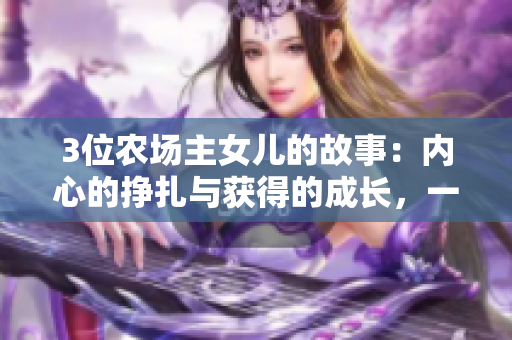 3位農(nóng)場(chǎng)主女兒的故事：內(nèi)心的掙扎與獲得的成長(zhǎng)，一定會(huì)讓你感動(dòng)流淚！