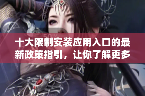 十大限制安裝應(yīng)用入口的最新政策指引，讓你了解更多內(nèi)容(1)