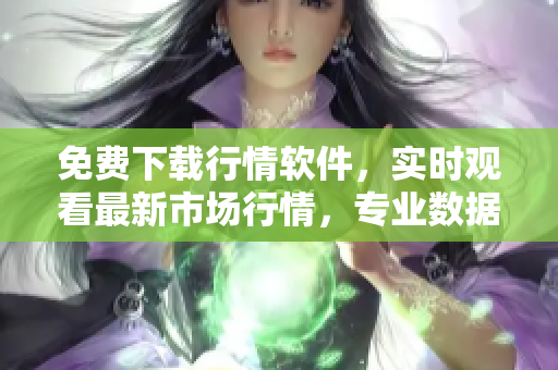 免費(fèi)下載行情軟件，實(shí)時(shí)觀看最新市場行情，專業(yè)數(shù)據(jù)分析網(wǎng)站