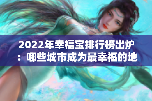 2022年幸福寶排行榜出爐：哪些城市成為最幸福的地方？