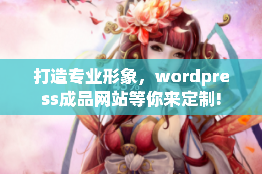 打造專業(yè)形象，wordpress成品網(wǎng)站等你來定制!