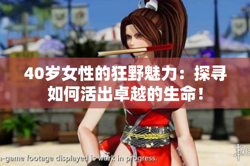 40歲女性的狂野魅力：探尋如何活出卓越的生命！