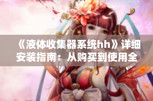 《液體收集器系統(tǒng)hh》詳細(xì)安裝指南：從購(gòu)買(mǎi)到使用全流程解析