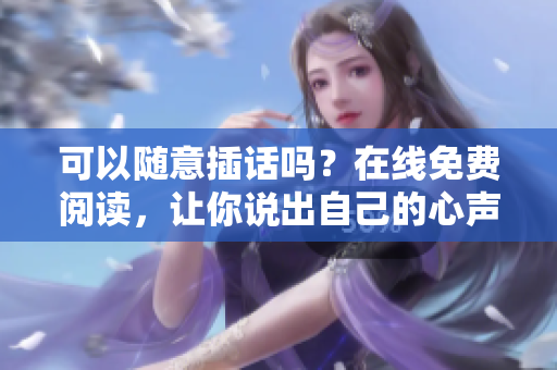 可以隨意插話(huà)嗎？在線(xiàn)免費(fèi)閱讀，讓你說(shuō)出自己的心聲