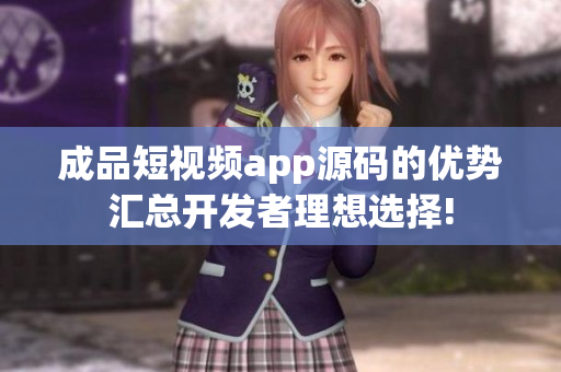 成品短視頻app源碼的優(yōu)勢(shì)匯總開(kāi)發(fā)者理想選擇!