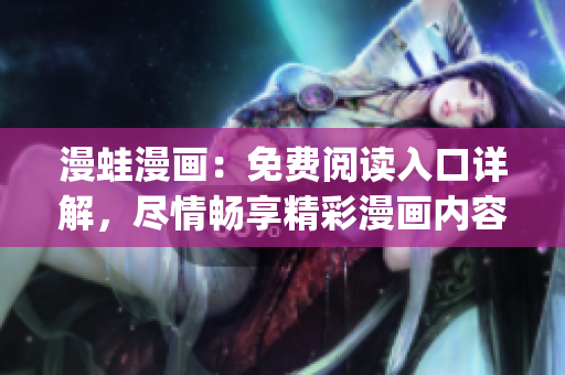 漫蛙漫畫(huà)：免費(fèi)閱讀入口詳解，盡情暢享精彩漫畫(huà)內(nèi)容(1)