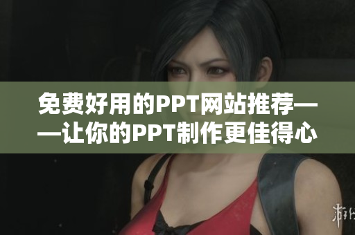 免費(fèi)好用的PPT網(wǎng)站推薦——讓你的PPT制作更佳得心應(yīng)手！
