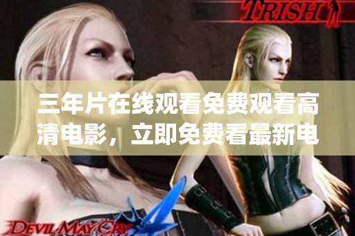 三年片在線觀看免費觀看高清電影，立即免費看最新電影資源(1)