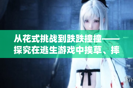 從花式挑戰(zhàn)到跌跌撞撞——探究在逃生游戲中挨草、摔倒、跌傷的真相！(1)