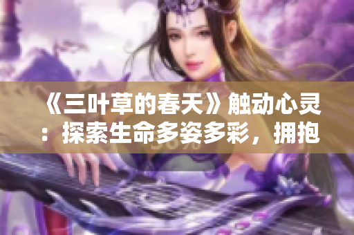《三葉草的春天》觸動心靈：探索生命多姿多彩，擁抱值得珍視的溫暖回憶