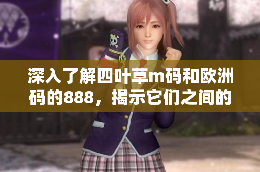 深入了解四葉草m碼和歐洲碼的888，揭示它們之間的實(shí)質(zhì)差異