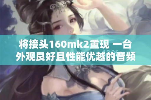 將接頭160mk2重現(xiàn) 一臺外觀良好且性能優(yōu)越的音頻設備