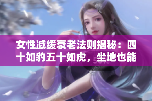 女性減緩衰老法則揭秘：四十如豹五十如虎，坐地也能養(yǎng)生