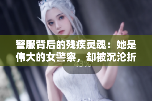 警服背后的殘疾靈魂：她是偉大的女警察，卻被沉淪折磨