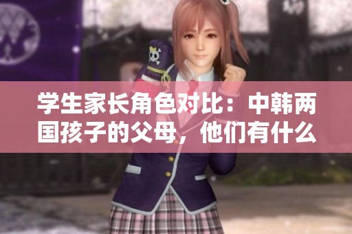 學生家長角色對比：中韓兩國孩子的父母，他們有什么不同？