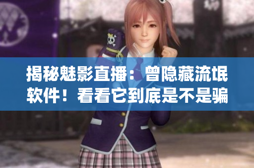 揭秘魅影直播：曾隱藏流氓軟件！看看它到底是不是騙子！(1)