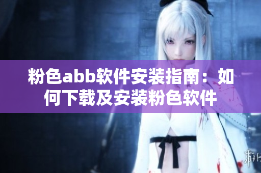 粉色abb軟件安裝指南：如何下載及安裝粉色軟件