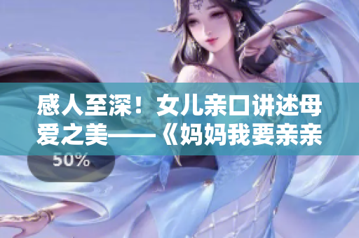 感人至深！女兒親口講述母愛之美——《媽媽我要親親你》PPT