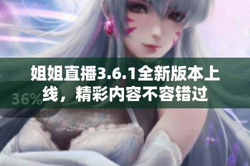 姐姐直播3.6.1全新版本上線，精彩內(nèi)容不容錯過