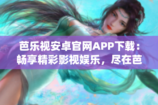 芭樂視安卓官網(wǎng)APP下載：暢享精彩影視娛樂，盡在芭樂視官方應(yīng)用(1)