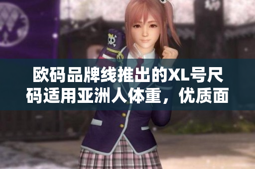 歐碼品牌線推出的XL號(hào)尺碼適用亞洲人體重,優(yōu)質(zhì)面料舒適度加倍 歐碼品牌線推出的XL號(hào)尺碼適用亞洲人體重,優(yōu)質(zhì)面料舒適度加倍