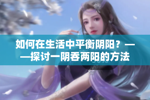 如何在生活中平衡陰陽？——探討一陰吞兩陽的方法