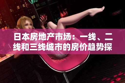 日本房地產(chǎn)市場(chǎng)：一線、二線和三線城市的房?jī)r(jià)趨勢(shì)探析