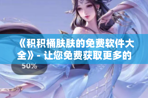 《積積桶膚膚的免費(fèi)軟件大全》- 讓您免費(fèi)獲取更多的實(shí)用軟件。