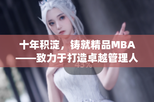 十年積淀，鑄就精品MBA——致力于打造卓越管理人才的精英之路(1)