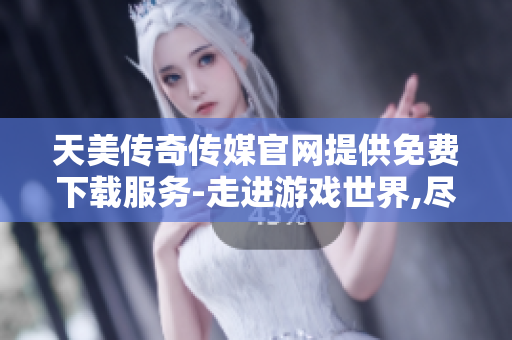 天美傳奇?zhèn)髅焦倬W(wǎng)提供免費(fèi)下載服務(wù)-走進(jìn)游戲世界,盡情暢玩!