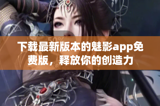 下載最新版本的魅影app免費(fèi)版，釋放你的創(chuàng)造力