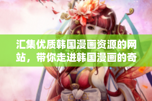 匯集優(yōu)質(zhì)韓國漫畫資源的網(wǎng)站,帶你走進韓國漫畫的奇妙世界(1) 匯集優(yōu)質(zhì)韓國漫畫資源的網(wǎng)站,帶你走進韓國漫畫的奇妙世界(1)