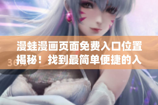 漫蛙漫畫頁(yè)面免費(fèi)入口位置揭秘！找到最簡(jiǎn)單便捷的入口方式！(1)
