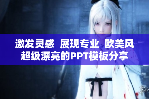激發(fā)靈感  展現(xiàn)專業(yè)  歐美風(fēng)超級(jí)漂亮的PPT模板分享