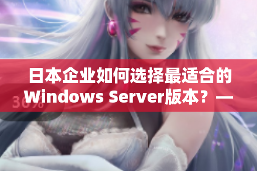 日本企業(yè)如何選擇最適合的Windows Server版本？——一個編輯的分析
