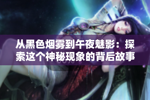 從黑色煙霧到午夜魅影：探索這個(gè)神秘現(xiàn)象的背后故事