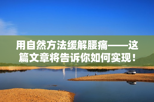 用自然方法緩解腰痛——這篇文章將告訴你如何實(shí)現(xiàn)！